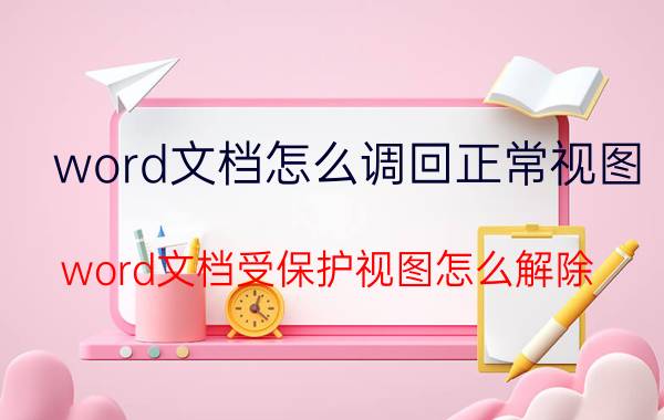 word文档怎么调回正常视图 word文档受保护视图怎么解除？